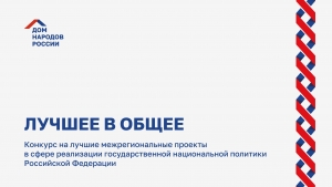 Дом народов России открывает прием заявок на конкурс на лучшие межрегиональные проекты в сфере реализации государственной национальной политики Российской Федерации &laquo;Лучшее в общее&raquo;