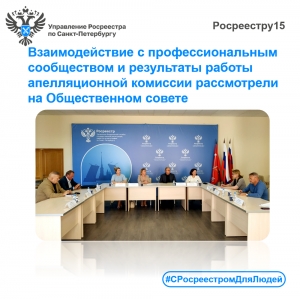 Взаимодействие с профессиональным сообществом и результаты работы апелляционной комиссии при Управлении Росреестра по Санкт- Петербургу рассмотрели  на Общественном совете